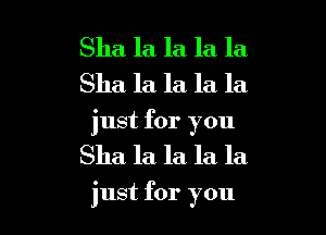 Sha la la la la
Sha la la la la

just for you

Sha la. la la la

just for you I