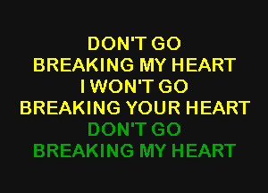 DON'T GO
BREAKING MY HEART
IWON'T GO

BREAKING YOUR HEART