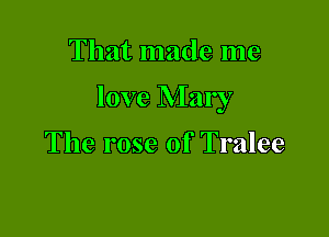 That made me

love Mary

The rose of Tralee