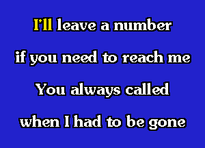 I'll leave a number
if you need to reach me

You always called

when I had to be gone