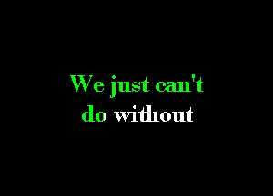 We just can't

(10 Without