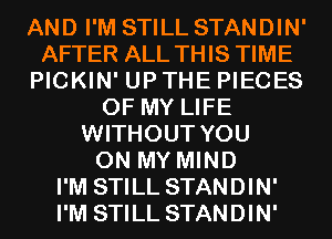 AND I'M STILL STANDIN'
AFTER ALL THIS TIME
PICKIN' UP THE PIECES
OF MY LIFE
WITHOUT YOU
ON MY MIND
I'M STILL STANDIN'
I'M STILL STANDIN'