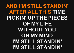 AND I'M STILL STANDIN'
AFTER ALL THIS TIME
PICKIN' UP THE PIECES
OF MY LIFE
WITHOUT YOU
ON MY MIND
I'M STILL STANDIN'
I'M STILL STANDIN'