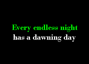 Every endless night

has a dawning day