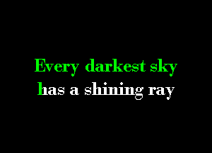 Every darkest sky

has a shining ray