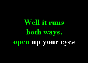 W ell it runs

both ways,

open up your eyes