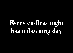 Every endless night

has a dawning day