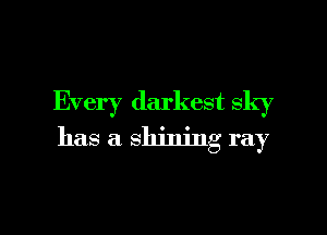 Every darkest sky

has a shining ray