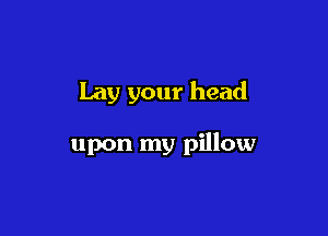 Lay your head

upon my pillow