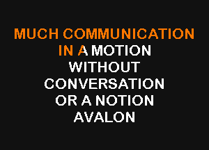 MUCH(XNWMUNKLNHON
IN A MOTION
WITHOUT

CONVERSATION
OR A NOTION
AVALON