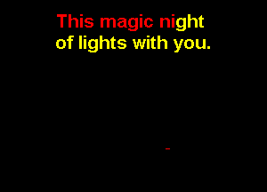This magic night
of lights with you.
