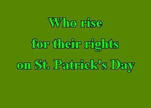 W ho rise

for their rights

on St. Patrick's Day