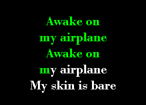 Awake on

my airplane
Awake on

my airplane

My skin is bare
