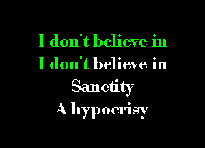 I don't believe in
I don't believe in

Sanciity

A hypocrisy
