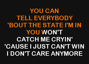 YOU CAN
TELL EVERYBODY
'BOUT THESTATE I'M IN
YOU WON'T
CATCH MECRYIN'
'CAUSE I JUST CAN'TWIN
I DON'T CARE ANYMORE