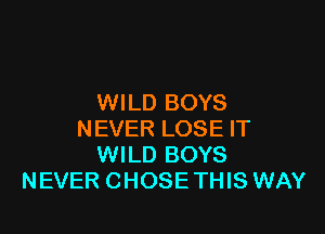 WILD BOYS

NEVER LOSE IT
WILD BOYS
NEVER CHOSE THIS WAY