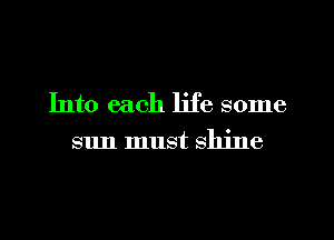 Into each life some
sun must shine