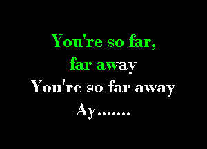 Y ou're so far,
far away

Y ou're so far away

Ayn...