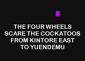 THE FOURWHEELS
SCARETHE COCKATOOS
FROM KINTORE EAST
T0 YUENDEMU