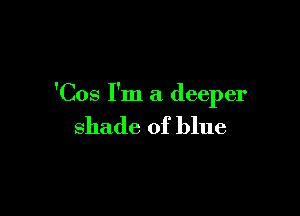 'Cos I'm a deeper

shade of blue