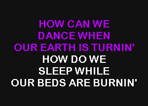 HOW DO WE
SLEEP WHILE
OUR BEDS ARE BURNIN'