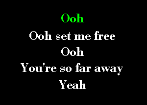 Ooh

Ooh set me free
0011

Y ou're so far away

Yeah