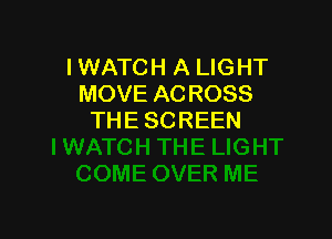 IWATCH A LIGHT
MOVEACROSS

THE SCREEN