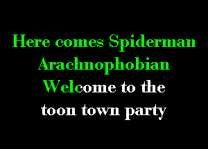 Here comes Spiderman

Arachnophobian
W elcome to the

toon town party