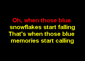 Oh, when those blue
snowflakes start falling
That's when those blue

memoribs start calling