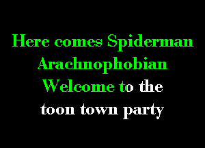 Here comes Spiderman

Arachnophobian
W elcome to the

toon town party