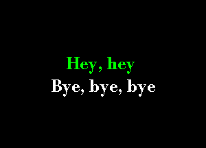 Hey, hey

Bye, bye, bye