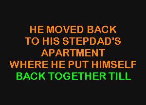 HE MOVED BACK
TO HIS STEPDAD'S
APARTMENT
WHERE HE PUT HIMSELF
BACK TOG ETH ER TILL