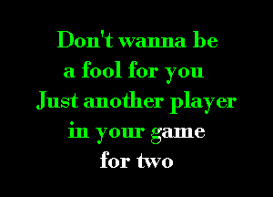 Don't wanna be
a fool for you
Just another player

in your game

for two I