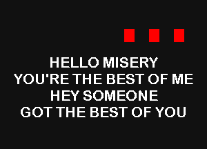 HELLO MISERY
YOU'RETHE BEST OF ME
HEY SOMEONE
GOT THE BEST OF YOU