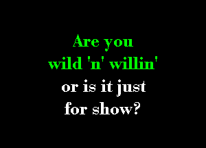 Are 011
3'
wild 'n' Willin'

or is it just

for Show?