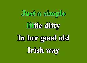 Just a simple
little ditty

In her good old

Irish way