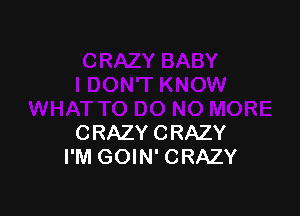 CRAZYCRAZY
I'M GOIN' CRAZY