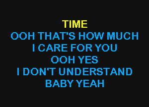 TIME
OOH THAT'S HOW MUCH
I CARE FOR YOU

OOH YES
IDON'T UNDERSTAND
BABY YEAH
