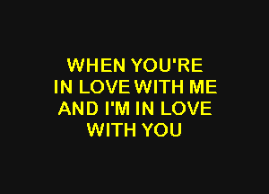 WHEN YOU'RE
IN LOVEWITH ME

AND I'M IN LOVE
WITH YOU