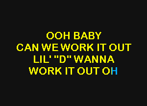 OOH BABY
CAN WE WORK IT OUT

LIL' D WANNA
WORK IT OUT OH