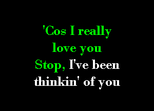 'Cos I really

love you

Stop, I've been
thinkin of you