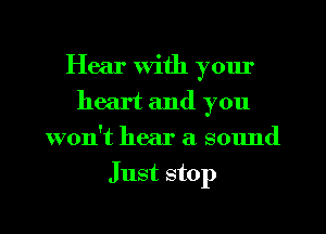 Hear With yom'
heart and you
won't hear a smmd
Just stop