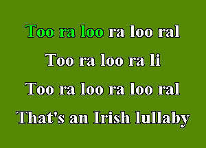 Too ra loo ra loo ral
Too ra loo ra li

Too ra loo ra loo ral

That's an Irish lullaby