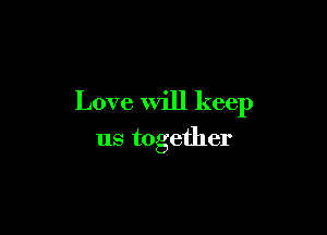 Love Will keep

us together