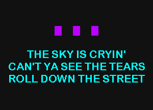 THESKY IS CRYIN'
CAN'T YA SEE THETEARS
ROLL DOWN THE STREET