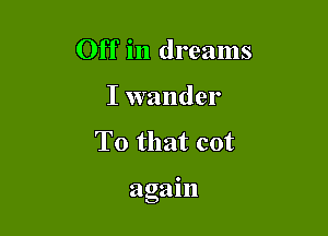 Off in dreams

I wander
To that cot

again