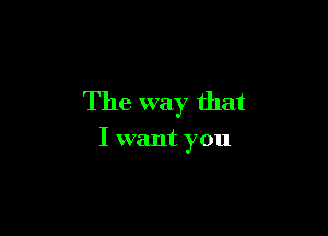 The way that

I want you