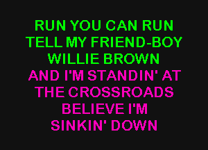 RUN YOU CAN RUN
TELL MY FRIEND-BOY
WILLIE BROWN