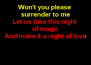 Won't you please
surrender to me
Let us take this night
of magic

And make it a night of love