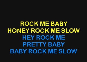 ROCK ME BABY
HONEY ROCK ME SLOW